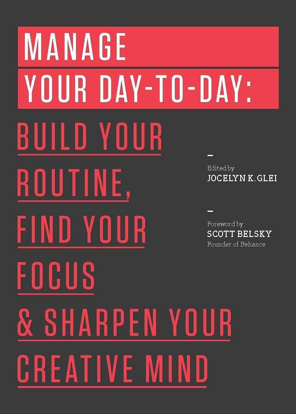 Manage Your Day-to-Day: Build Your Routine, Find Your Focus & Sharpen Your Creative Mind
