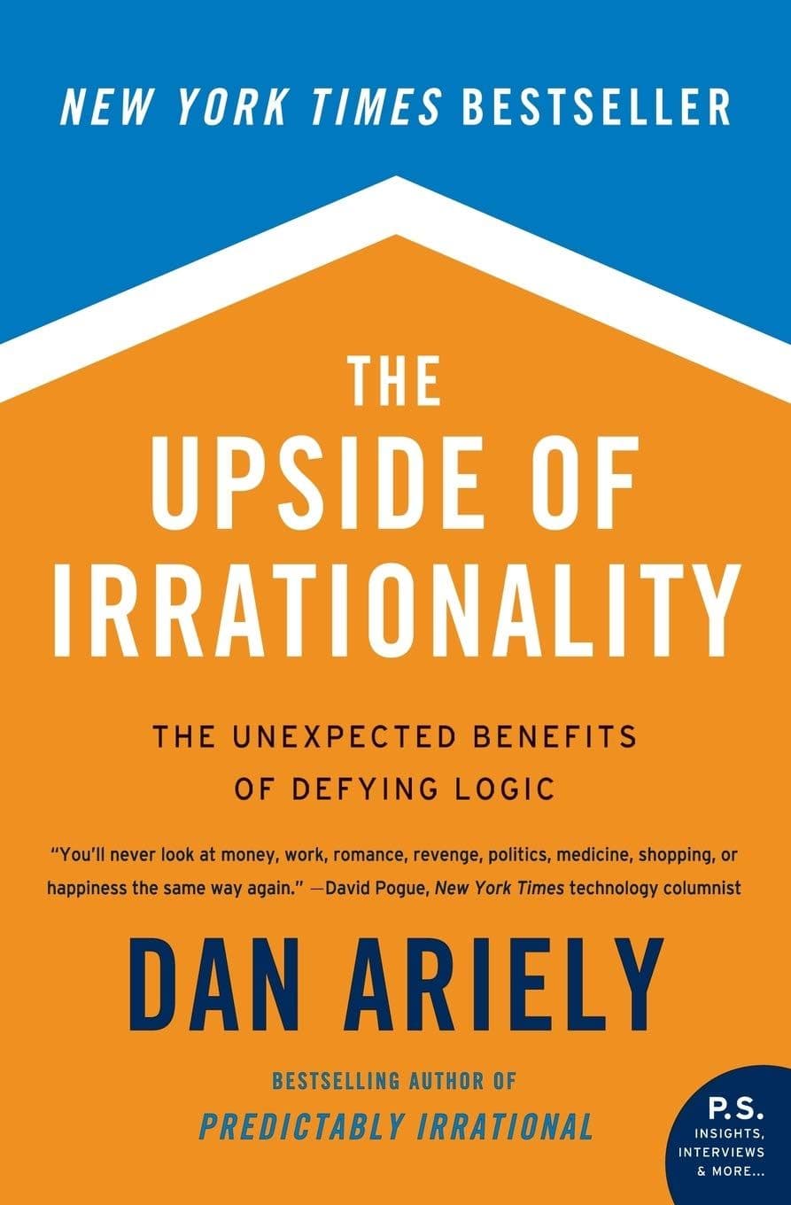 The Upside of Irrationality: The Unexpected Benefits of Defying Logic at Work and at Home